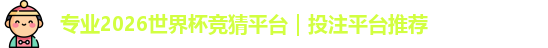 专业2026世界杯竞猜平台｜投注平台推荐